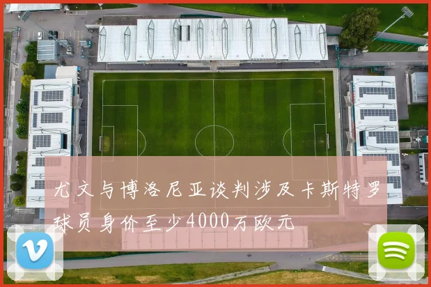 尤文与博洛尼亚谈判涉及卡斯特罗球员身价至少4000万欧元
