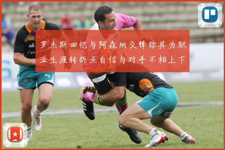 罗杰斯回忆与阿森纳交锋称其为职业生涯转折点自信与对手不相上下