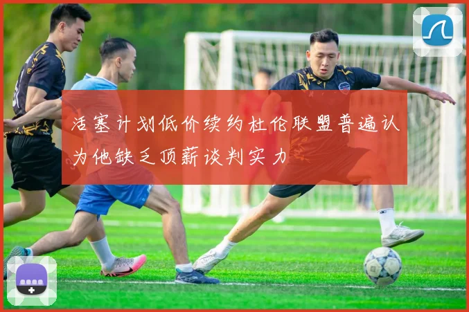 活塞计划低价续约杜伦联盟普遍认为他缺乏顶薪谈判实力