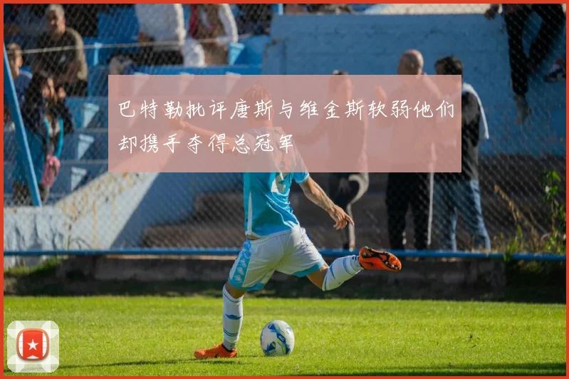 巴特勒批评唐斯与维金斯软弱他们却携手夺得总冠军