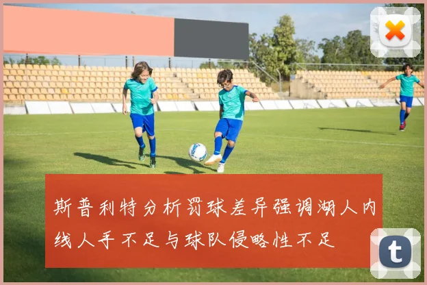 斯普利特分析罚球差异强调湖人内线人手不足与球队侵略性不足