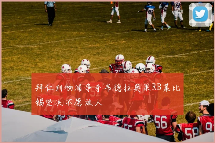 拜仁利物浦争夺韦德拉奥果RB莱比锡坚决不愿放人