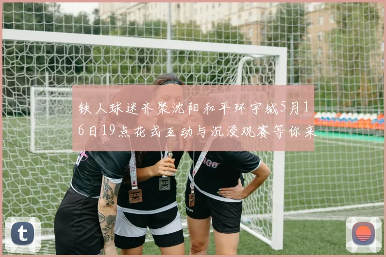 铁人球迷齐聚沈阳和平环宇城5月16日19点花式互动与沉浸观赛等你来参与