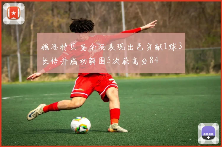 施洛特贝克全场表现出色贡献1球3长传并成功解围5次获高分84
