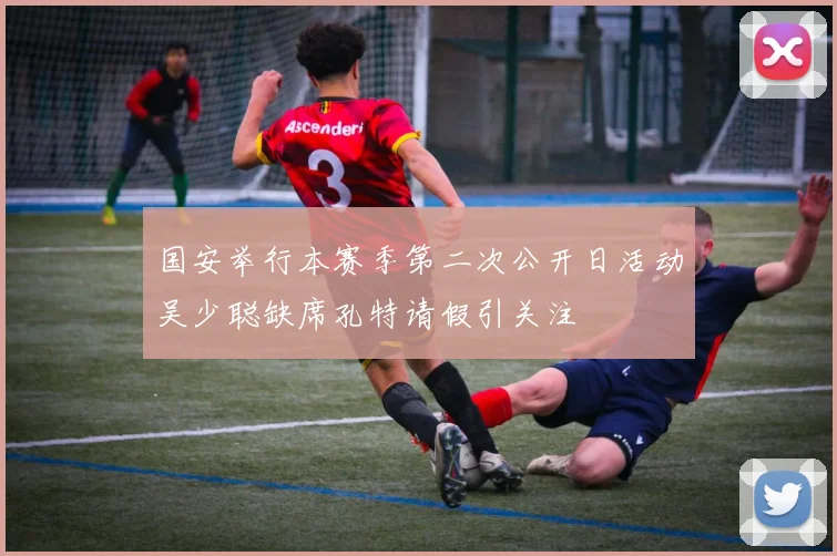 国安举行本赛季第二次公开日活动吴少聪缺席孔特请假引关注