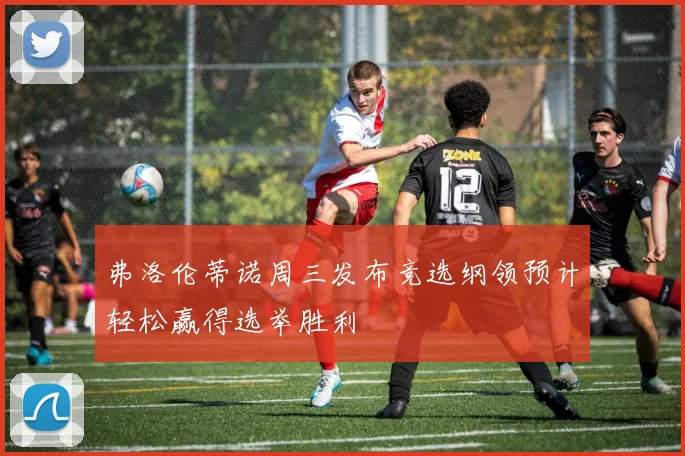 弗洛伦蒂诺周三发布竞选纲领预计轻松赢得选举胜利